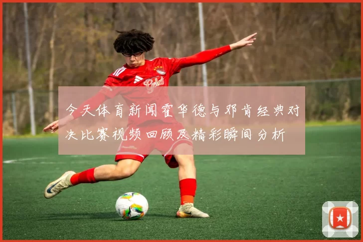 今天体育新闻霍华德与邓肯经典对决比赛视频回顾及精彩瞬间分析