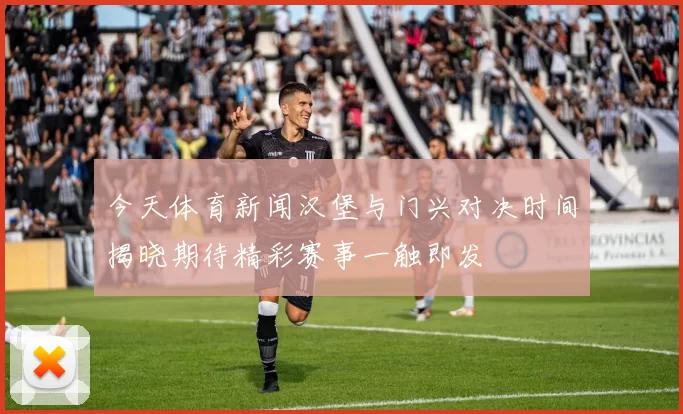 今天体育新闻汉堡与门兴对决时间揭晓期待精彩赛事一触即发